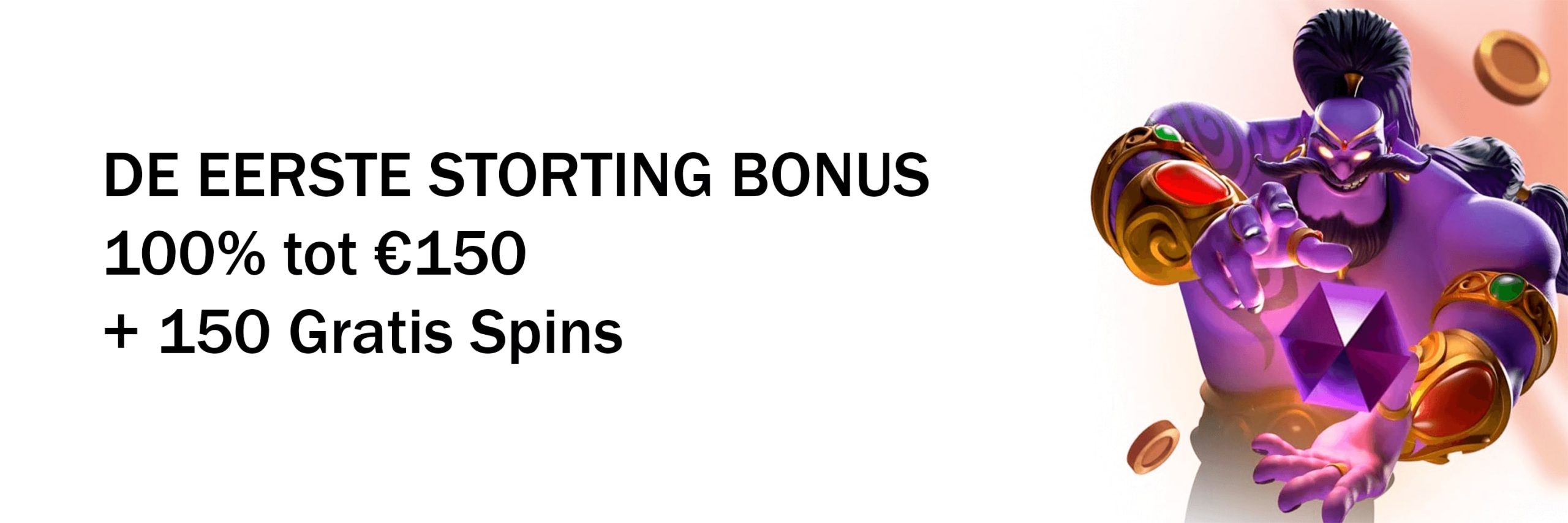 DE EERSTE STORTING BONUS 100% tot €150+ 150 Gratis Spins